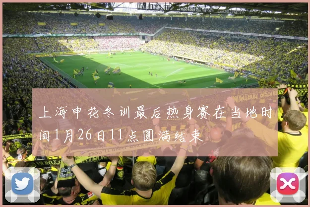 上海申花冬训最后热身赛在当地时间1月26日11点圆满结束