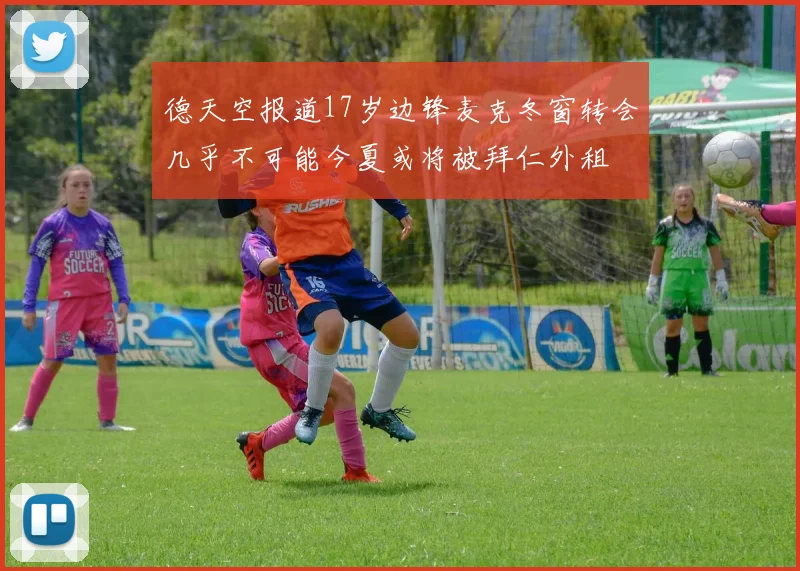 德天空报道17岁边锋麦克冬窗转会几乎不可能今夏或将被拜仁外租