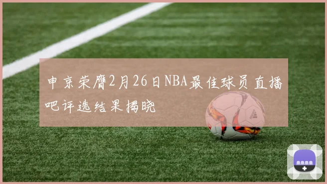 申京荣膺2月26日NBA最佳球员直播吧评选结果揭晓