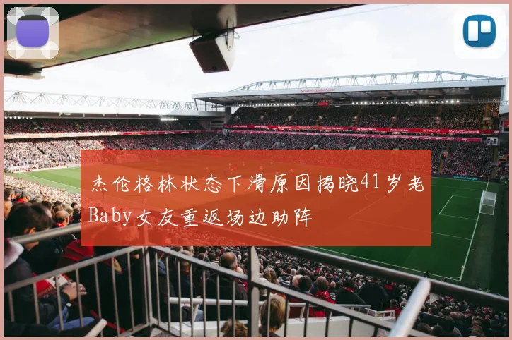 杰伦格林状态下滑原因揭晓41岁老Baby女友重返场边助阵