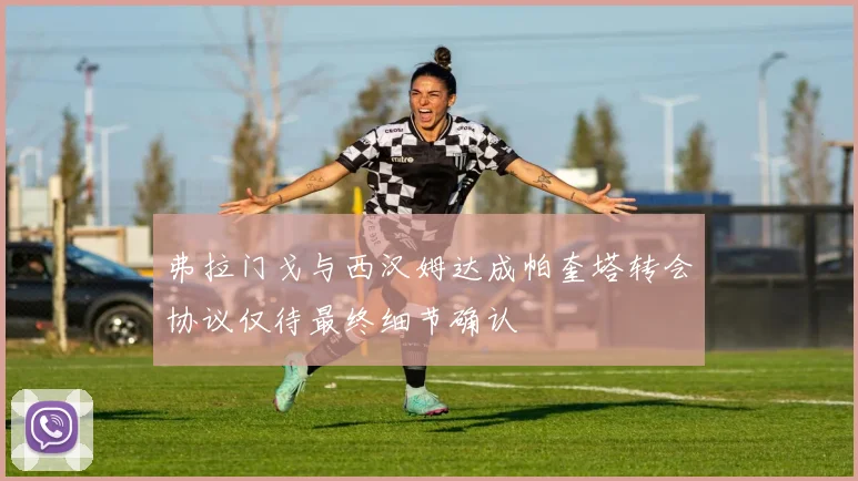 弗拉门戈与西汉姆达成帕奎塔转会协议仅待最终细节确认