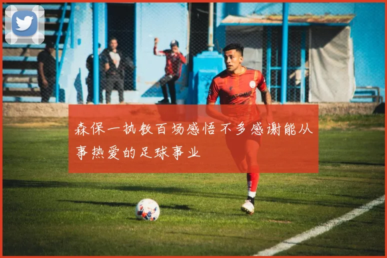 森保一执教百场感悟不多感谢能从事热爱的足球事业