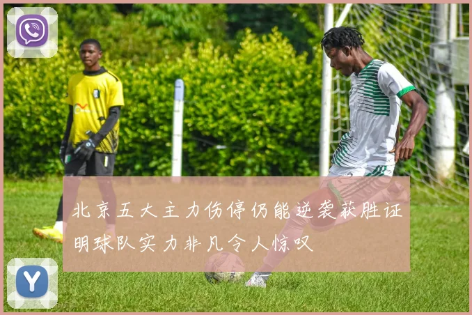 北京五大主力伤停仍能逆袭获胜证明球队实力非凡令人惊叹
