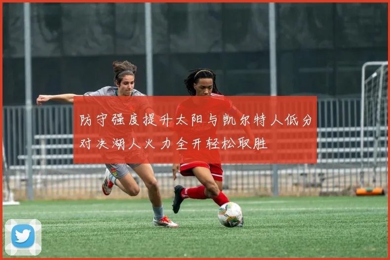 防守强度提升太阳与凯尔特人低分对决湖人火力全开轻松取胜