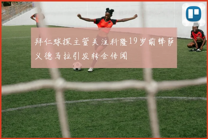 拜仁球探主管关注科隆19岁前锋萨义德马拉引发转会传闻