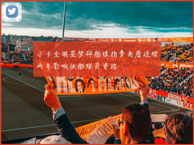 小卡全明星梦碎船媒指责老詹连续两年影响快船球员资格