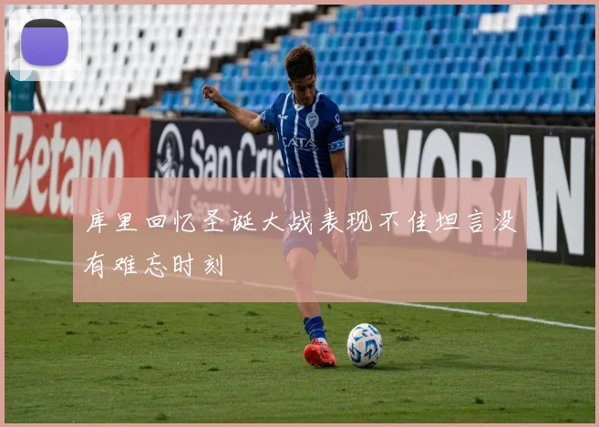 库里回忆圣诞大战表现不佳坦言没有难忘时刻