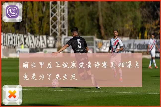 前法甲后卫故意染黄停赛真相曝光竟是为了见女友
