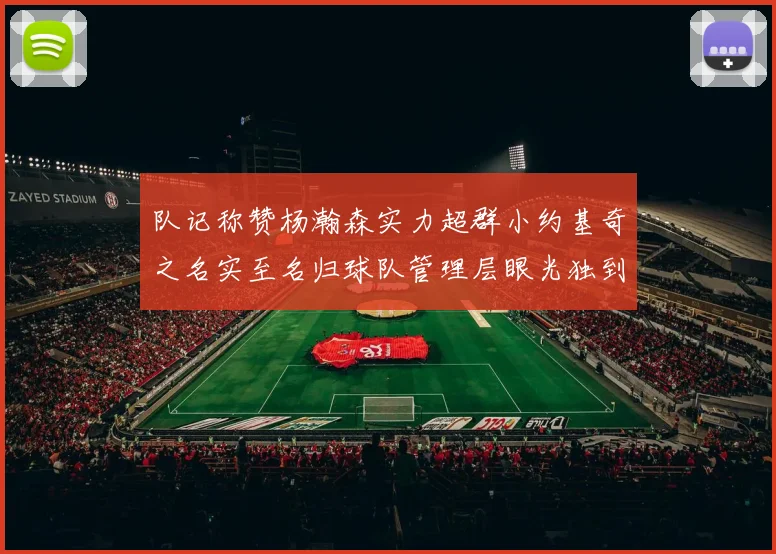 队记称赞杨瀚森实力超群小约基奇之名实至名归球队管理层眼光独到